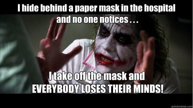 I hide behind a paper mask in the hospital
 and no one notices . . . I take off the mask and
 EVERYBODY LOSES THEIR MINDS!  Joker Mind Loss