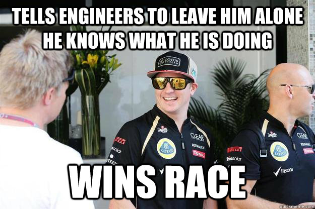 Tells engineers to leave him alone he knows what he is doing Wins race  Kimi Raikkonen