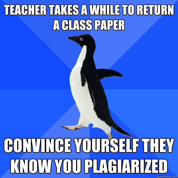 Teacher takes a while to return a class paper Convince yourself they know you plagiarized  Socially Awkward Penguin