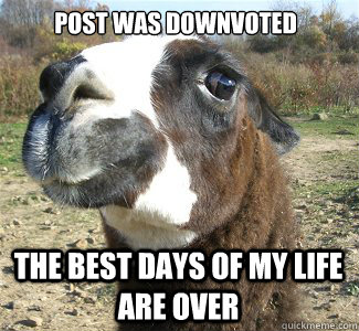 post was downvoted the best days of my life are over - post was downvoted the best days of my life are over  Drama Llama