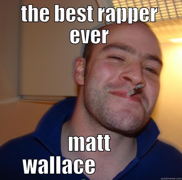 THE BEST RAPPER EVER MATT WALLACE                Good Guy Greg 