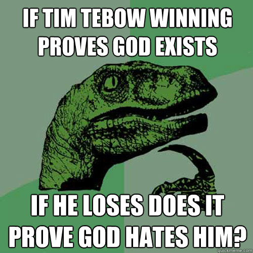 If Tim Tebow winning proves god exists If he loses does it prove god hates him?  Philosoraptor