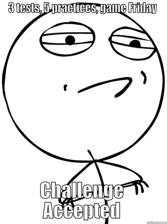 3 TESTS, 5 PRACTICES, GAME FRIDAY CHALLENGE ACCEPTED Misc
