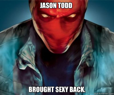 Jason Todd Brought sexy back.   - Jason Todd Brought sexy back.    The Red Hood