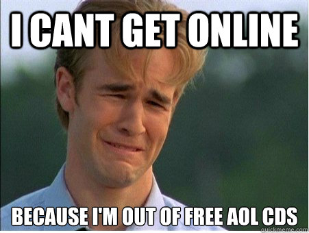I cant get online because i'm out of free aol cds - I cant get online because i'm out of free aol cds  1990s Problems