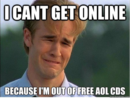 I cant get online because i'm out of free aol cds  1990s Problems