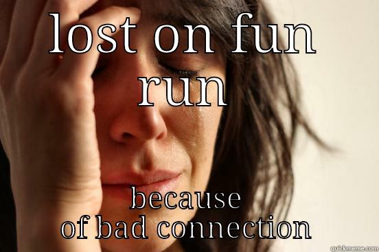 LOST ON FUN RUN BECAUSE OF BAD CONNECTION First World Problems