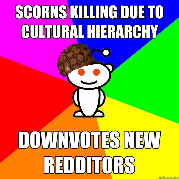 Scorns Killing due to Cultural Hierarchy Downvotes New Redditors Caption 3 goes here  Scumbag Redditor