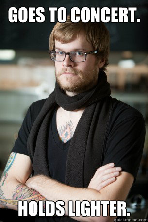 Goes to concert. Holds lighter.  Hipster Barista