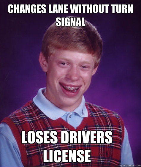Changes lane without turn signal  Loses drivers license  Bad Luck Brian