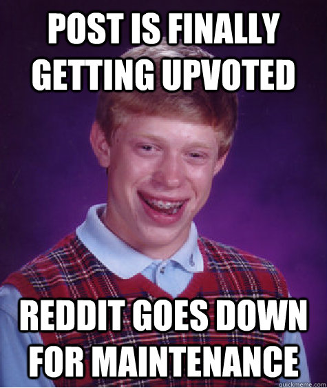 Post is finally getting upvoted Reddit goes down for maintenance   