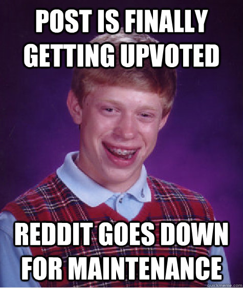 Post is finally getting upvoted Reddit goes down for maintenance   Badluckbrian