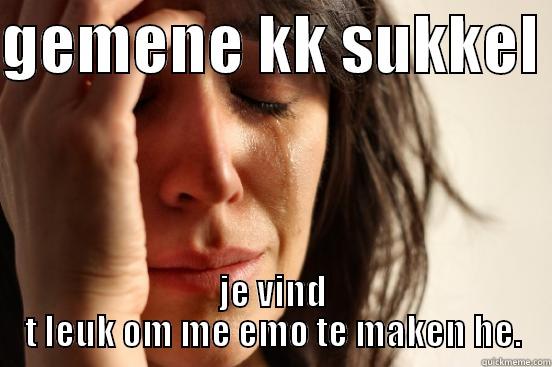 GEMENE KK SUKKEL  JE VIND T LEUK OM ME EMO TE MAKEN HE. First World Problems