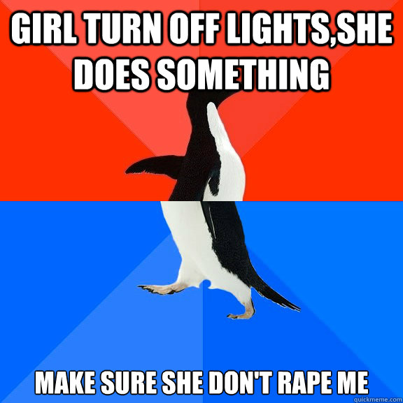 Girl turn off lights,she does something make sure she don't rape ME  Socially Awesome Awkward Penguin