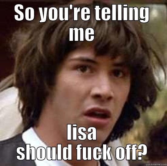 SO YOU'RE TELLING ME LISA SHOULD FUCK OFF? conspiracy keanu
