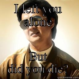 Did you die? - I LEFT YOU ALONE BUT DID YOU DIE? Mr Chow