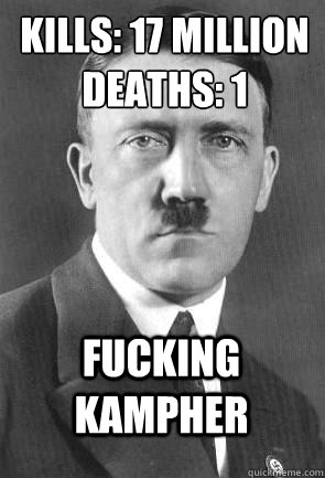 Kills: 17 million
Deaths: 1 fucking kampher  Scumbag Hitler
