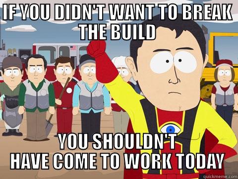 IF YOU DIDN'T WANT TO BREAK THE BUILD YOU SHOULDN'T HAVE COME TO WORK TODAY Captain Hindsight