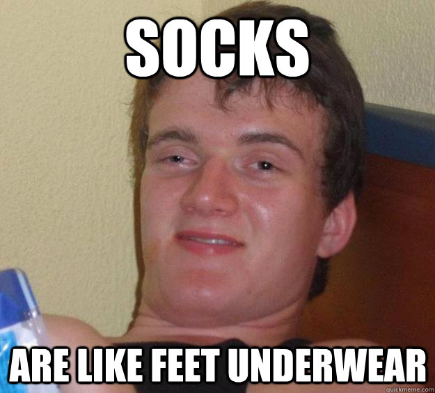 socks are like feet underwear  10 Guy