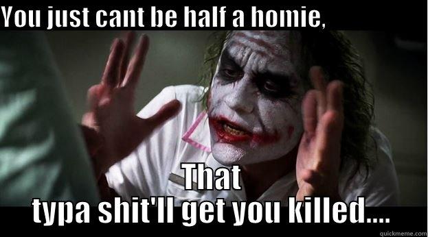 YOU JUST CANT BE HALF A HOMIE,                         THAT TYPA SHIT'LL GET YOU KILLED.... Joker Mind Loss