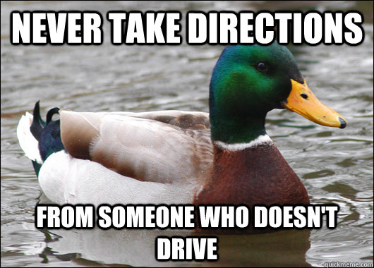 Never Take directions from someone who doesn't drive  Actual Advice Mallard
