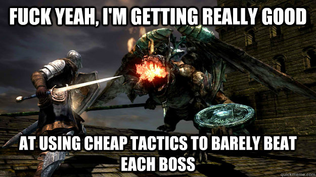 Fuck yeah, i'm getting really good at using cheap tactics to barely beat each boss  Dark Souls