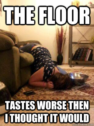 The floor tastes worse then I thought it would  