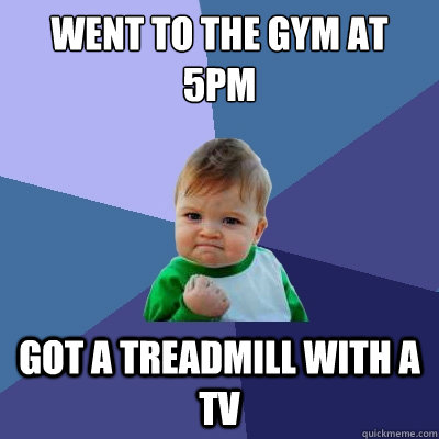 Went to the gym at 5pm got a treadmill with a tv - Went to the gym at 5pm got a treadmill with a tv  Success Kid