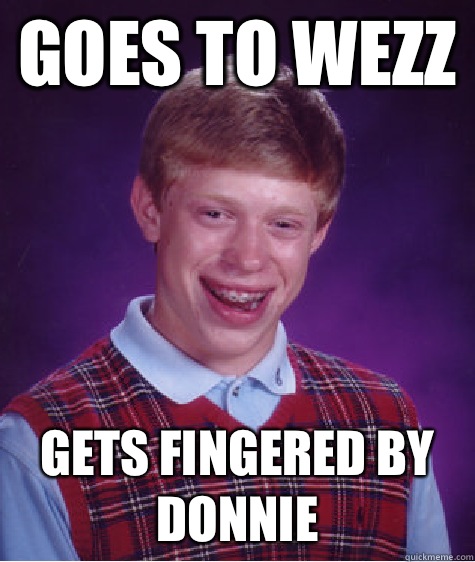 Goes to Wezz Gets Fingered by Donnie  Bad Luck Brian