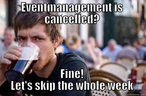 EVENTMANAGEMENT IS CANCELLED? FINE! LET'S SKIP THE WHOLE WEEK Lazy College Senior