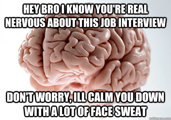 Hey bro i know you're real nervous about this job interview don't worry, ill calm you down with a lot of face sweat - Hey bro i know you're real nervous about this job interview don't worry, ill calm you down with a lot of face sweat  Scumbag Brain make you late to work