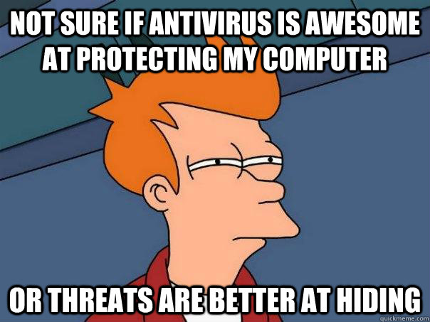 Not sure if antivirus is awesome at protecting my computer Or threats are better at hiding  Futurama Fry