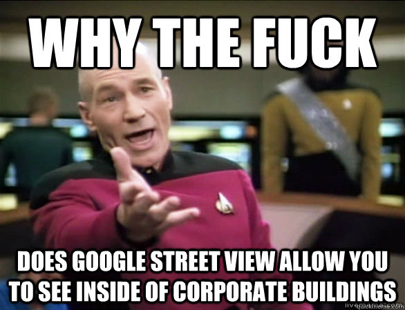 why the fuck does google street view allow you to see inside of corporate buildings   Annoyed Picard HD