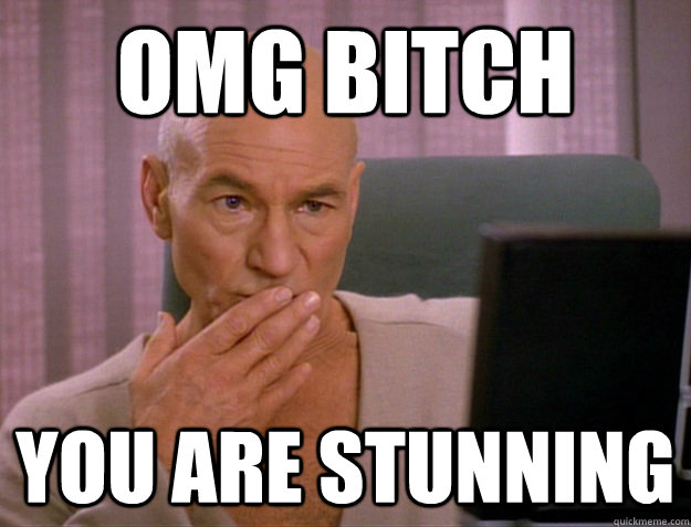 omg Bitch you are stunning  SCALA jean luc picard