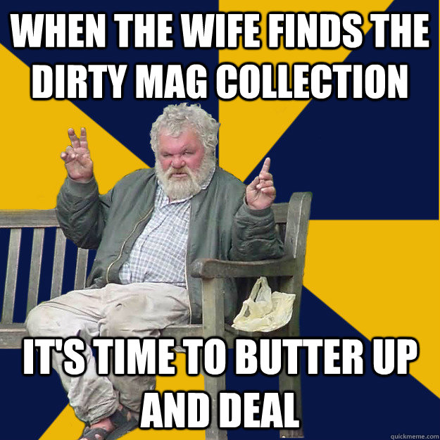 When the wife finds the dirty mag collection it's time to butter up and deal  