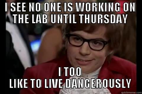 I SEE NO ONE IS WORKING ON THE LAB UNTIL THURSDAY I TOO LIKE TO LIVE DANGEROUSLY live dangerously 
