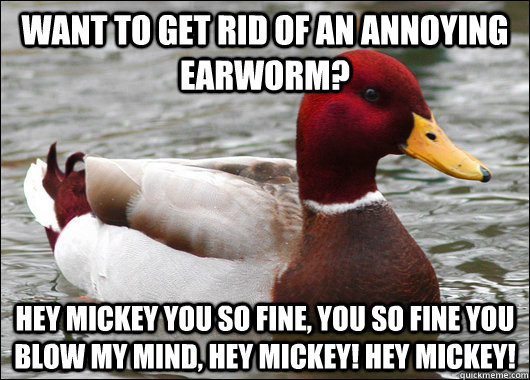 Want to get rid of an annoying earworm? hey mickey you so fine, you so fine you blow my mind, hey mickey! hey mickey! - Want to get rid of an annoying earworm? hey mickey you so fine, you so fine you blow my mind, hey mickey! hey mickey!  Misc