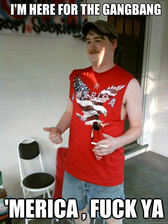 i'm here for the gangbang 'merica , fuck ya  Redneck Randal