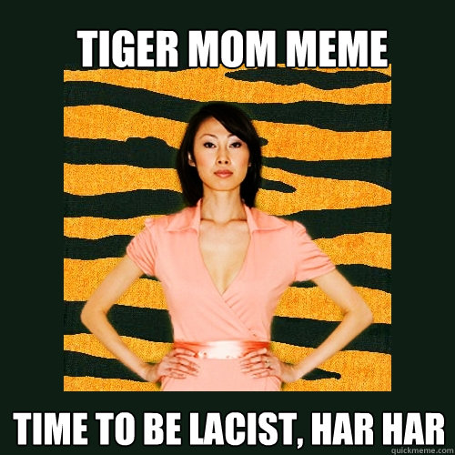 Tiger mom meme Time to be lacist, har har  Tiger Mom