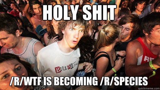 HOLY SHIT /R/WTF IS BECOMING /R/SPECIES  Sudden Clarity Clarence