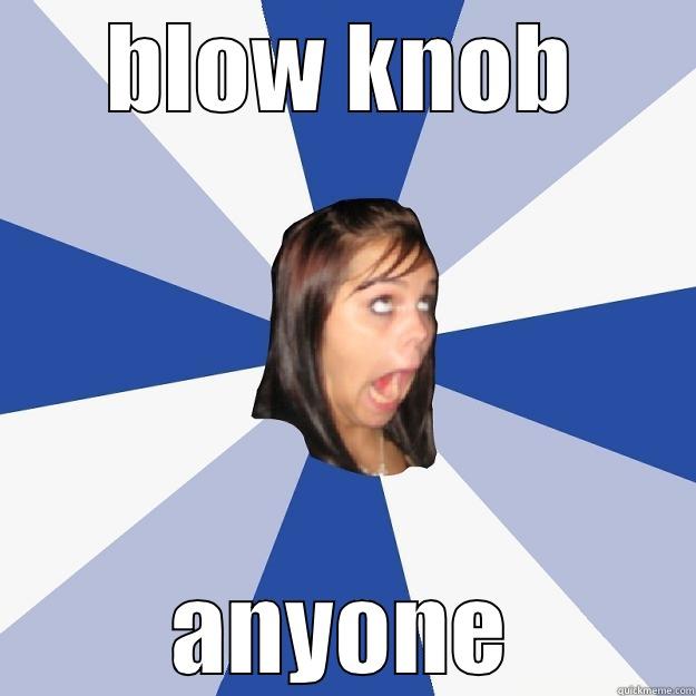 BLOW KNOB ANYONE Annoying Facebook Girl