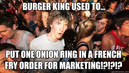 Burger king used to... put one onion ring in a french fry order for marketing!?!?!?  Sudden Clarity Clarence