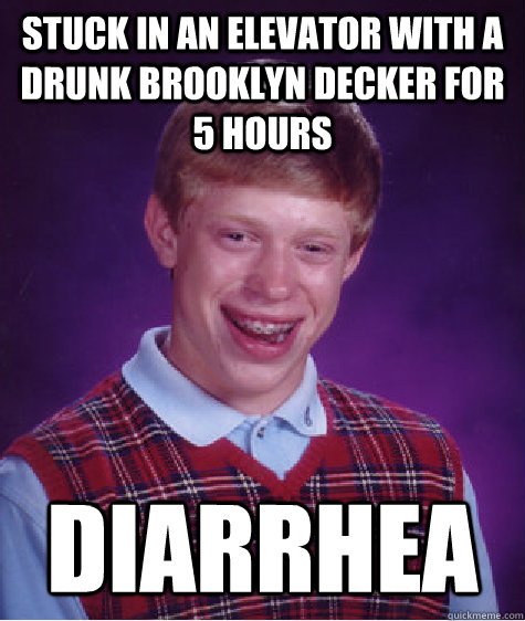 stuck in an elevator with a drunk brooklyn decker for 5 hours diarrhea  Bad Luck Brian