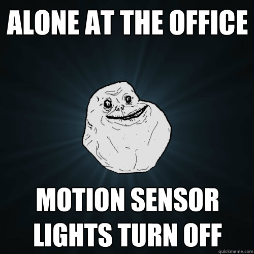 ALone at the office Motion sensor lights turn off   Forever Alone