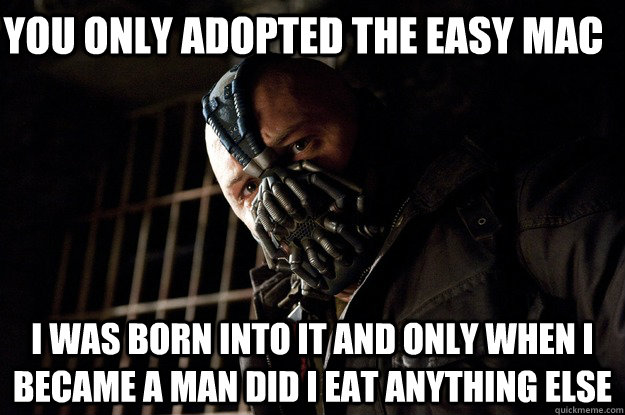 You only adopted the easy mac I was born into it and only when I became a man did I eat anything else  Angry Bane