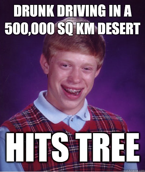 drunk driving in a 500,000 sq km desert hits tree  Bad Luck Brian