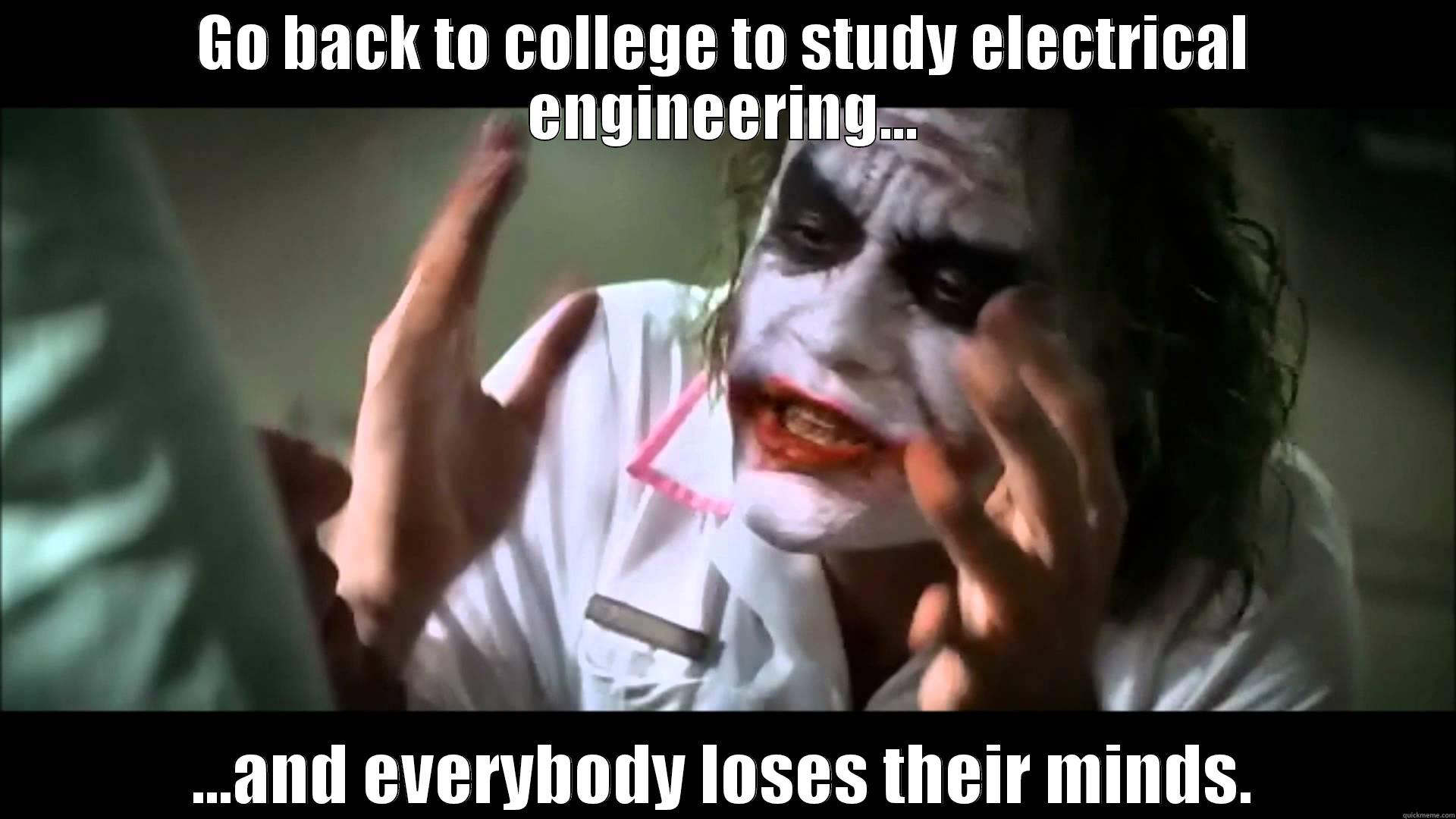 GO BACK TO COLLEGE TO STUDY ELECTRICAL ENGINEERING... ...AND EVERYBODY LOSES THEIR MINDS. Misc