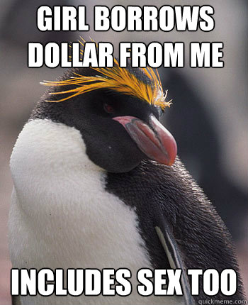 Girl borrows dollar from me Includes sex too  Socially Overconfident Penguin