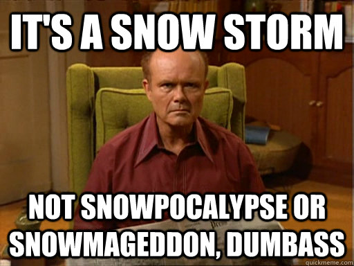 It's a snow storm not snowpocalypse or Snowmageddon, dumbass  - It's a snow storm not snowpocalypse or Snowmageddon, dumbass   Dumbass
