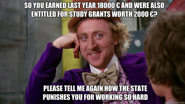 So you earned last year 18000 € and were also entitled for study grants worth 2000 €? Please tell me again how the state punishes you for working so hard - So you earned last year 18000 € and were also entitled for study grants worth 2000 €? Please tell me again how the state punishes you for working so hard  WillyWonka